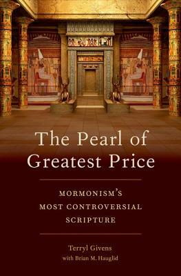 The Pearl of Greatest Price: Mormonism's Most Controversial Scripture by Terryl Givens, Brian M Hauglid