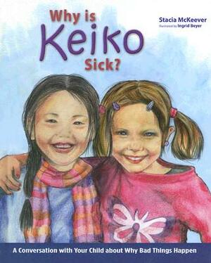 Why Is Keiko Sick?: A Conversation with Your Child about Why Bad Things Happen by Stacia McKeever