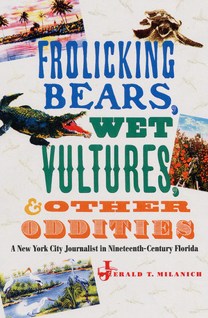 Frolicking Bears, Wet Vultures, and Other Oddities: A New York City Journalist in Nineteenth-Century Florida by Jerald T. Milanich, Amos Jay Cummings