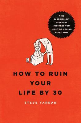 How to Ruin Your Life by 30: Nine Surprisingly Everyday Mistakes You Might Be Making Right Now by Steve Farrar