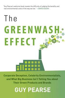 The Greenwash Effect: Corporate Deception, Celebrity Environmentalists, and What Big Business Isna't Telling You about Their Green Products by Guy Pearse