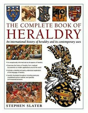 The Complete Book Of Heraldry: An International History Of Heraldry And Its Contemporary Uses by Stephen Slater