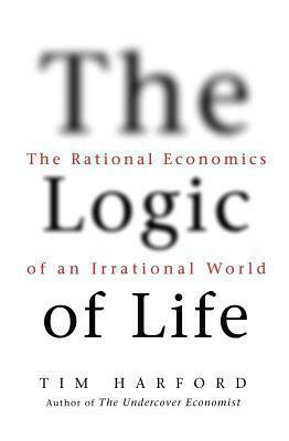 Logic of Life: The Rational Economics of an Irrational World by Tim Harford