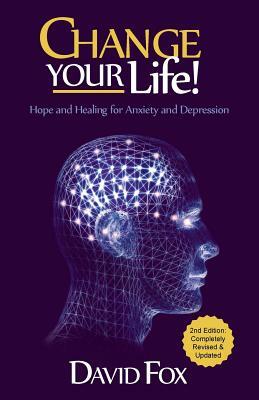 Change Your Life!: Hope & Healing for Anxiety and Depression by David Fox