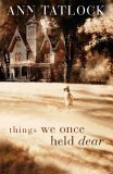 Things We Once Held Dear by Ann Tatlock