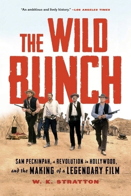 The Wild Bunch: Sam Peckinpah, a Revolution in Hollywood, and the Making of a Legendary Film by W.K. Stratton