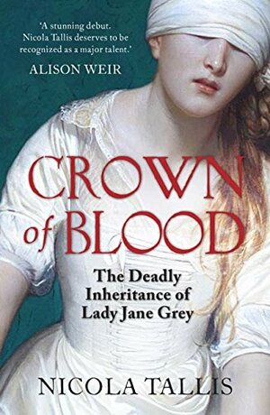 Crown of Blood: The Deadly Inheritance of Lady Jane Grey by Nicola Tallis