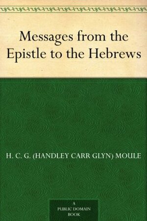 Messages from the Epistle to the Hebrews by Handley Moule
