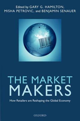 The Market Makers: How Retailers Are Reshaping the Global Economy by Benjamin Senauer, Misha Petrovic, Gary G. Hamilton