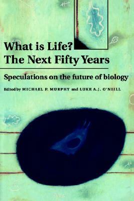 What Is Life? The Next Fifty Years: Speculations on the Future of Biology by Luke A.J. O'Neill, Michael P. Murphy