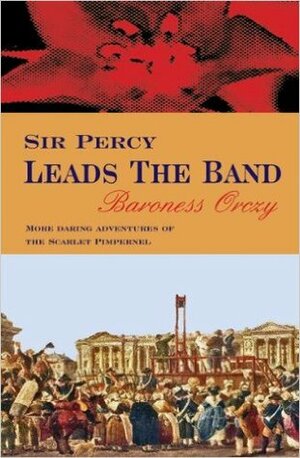 Sir Percy Leads the Band by Baroness Orczy