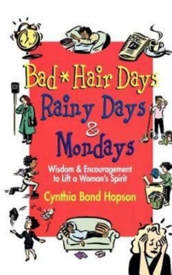 Bad Hair Days, Rainy Days, and Mondays: Wisdom and Encouragement to Lift a Woman's Spirit by Cynthia Bond Hopson