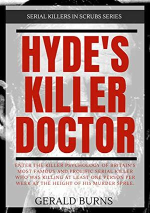 Hyde's Killer Doctor : Enter the psychology of Britain's most famous and prolific serial killer: A True Crime story of Dr. Harold Shipman by Gerald Burns