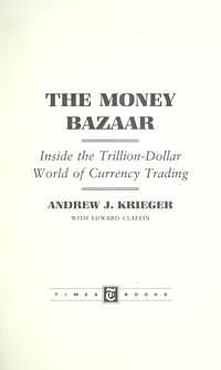 The Money Bazaar: Inside the Trillion-dollar World of Currency Trading by Edward Claflin, Andrew J. Krieger