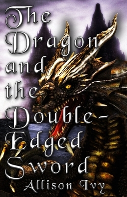 The Dragon and the Double-Edged Sword by Allison Ivy