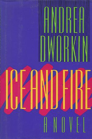 Ice and Fire: A Novel by Andrea Dworkin, Andrea Dworkin