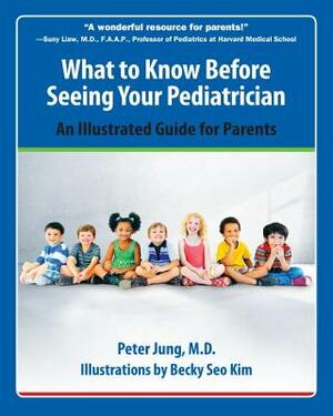 What to Know Before Seeing Your Pediatrician: An Illustrated Guide for Parents by Peter Jung