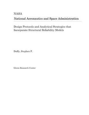 Design Protocols and Analytical Strategies That Incorporate Structural Reliability Models by National Aeronautics and Space Adm Nasa