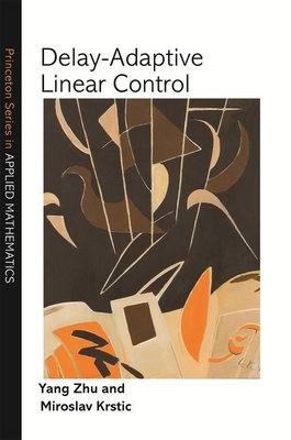 Delay-Adaptive Linear Control by Miroslav Krstic, Yang Zhu