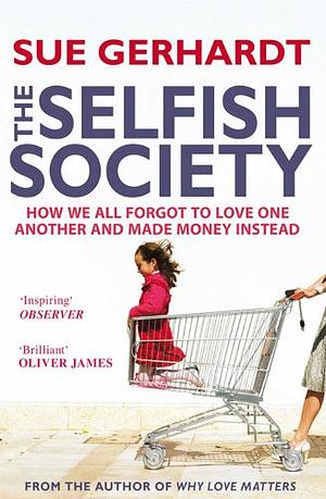 The Selfish Society: How We All Forgot to Love One Another and Made Money Instead by Sue Gerhardt