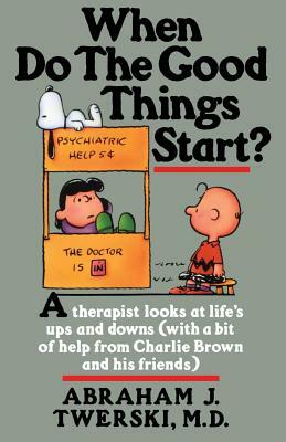When Do the Good Things Start?: A Therapist Looks at Life's Ups and Downs (with a Bit of Help from Charlie Brown and His Friends) by Abraham J. Twerski