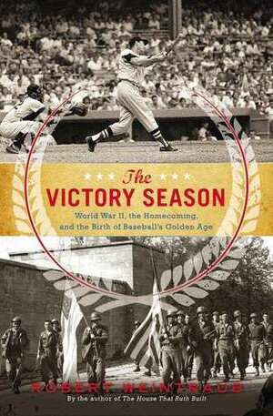 The Victory Season: The End of World War II and the Birth of Baseball's Golden Age by Robert Weintraub