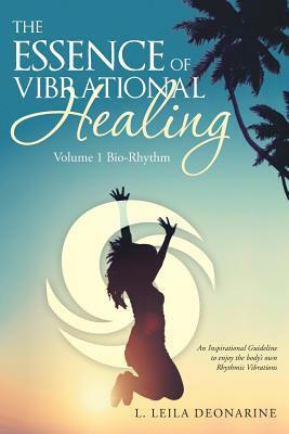 The Essence of Vibrational Healing: Volume 1 Bio-Rhythm by L. Leila Deonarine