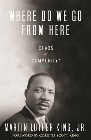 Where Do We Go from Here: Chaos or Community? by Martin Luther King Jr., Coretta Scott King