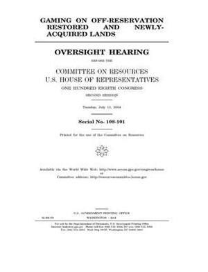 Gaming on off-reservation restored and newly-acquired lands by Committee on Resources (house), United States House of Representatives, United States Congress