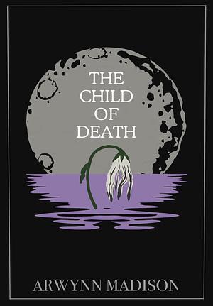 The Child of Death by Arwynn Madison