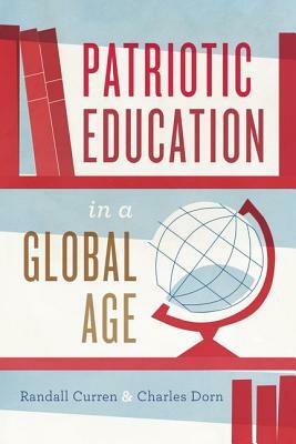 Patriotic Education in a Global Age by Charles Dorn, Randall Curren