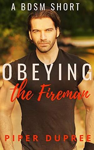 Obeying the Fireman: An Explicit BDSM Short by Piper Dupree, Piper Dupree