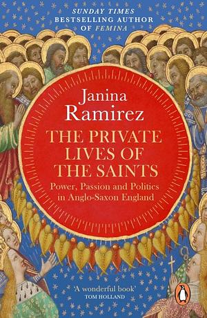 The Private Lives of the Saints: Power, Passion and Politics in Anglo-Saxon England by Janina Ramírez