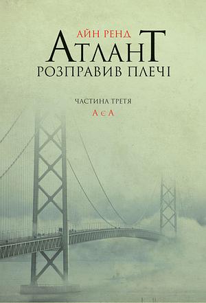 Атлант розправив плечі. Частина третя: А є А. by Ayn Rand