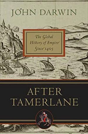 After Tamerlane: The Global History of Empire Since 1405 by John Darwin