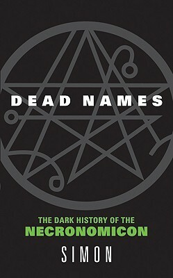 Dead Names: The Dark History of the Necronomicon by Simon