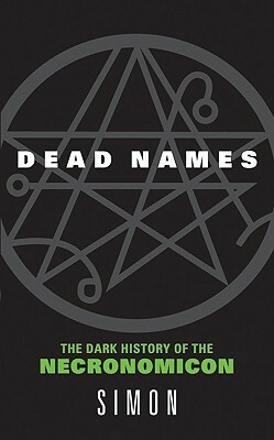 Dead Names: The Dark History of the Necronomicon by Simon
