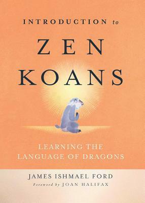 Introduction to Zen Koans: Learning the Language of Dragons by James Ishmael Ford