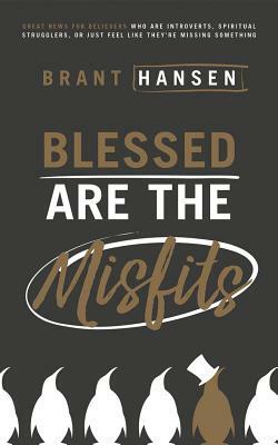 Blessed Are the Misfits: Great News for Believers Who Are Introverts, Spiritual Strugglers, or Just Feel Like They're Missing Something by Brant Hansen