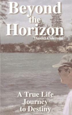 Beyond the Horizon: A True Life Journey to Destiny by Daniel Coleman