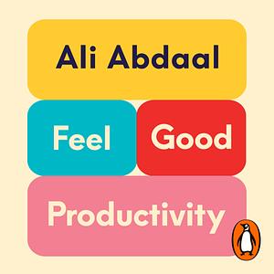 Feel-Good Productivity: How to Do More of What Matters to You by Ali Abdaal