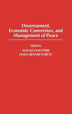 Disarmament, Economic Conversion, and Management of Peace by Manas Chatterji, Linda Rennie Forcey
