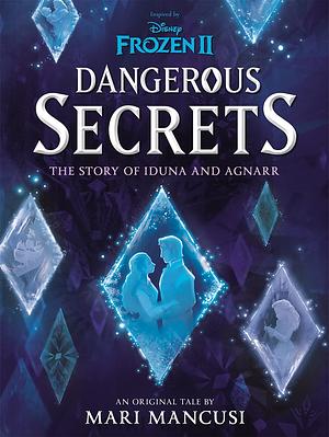 Disney Frozen: Dangerous Secrets: The Story of Iduna and Agnarr by Mari Mancusi