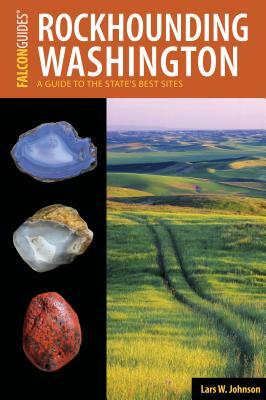 Rockhounding Washington: A Guide to the State's Best Sites by Lars Johnson