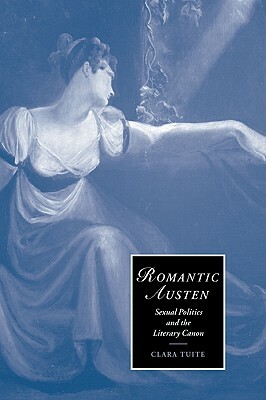 Romantic Austen: Sexual Politics and the Literary Canon by Clara Tuite