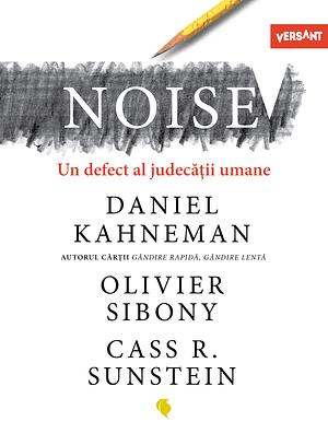 Noise. Un Defect Al Judecatii Umane by Cass R. Sunstein, Daniel Kahneman, Olivier Sibony