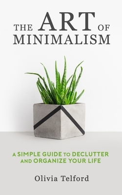 The Art of Minimalism: A Simple Guide to Declutter and Organize Your Life by Olivia Telford