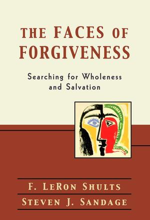 The Faces of Forgiveness: Searching for Wholeness and Salvation by F. LeRon Shults, Steven J. Sandage