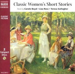 Classic Womens Short Stories by Virginia Woolf, Carole Boyd, Lisa Ross, Katherine Mansfield, Kate Chopin, Teresa Gallagher
