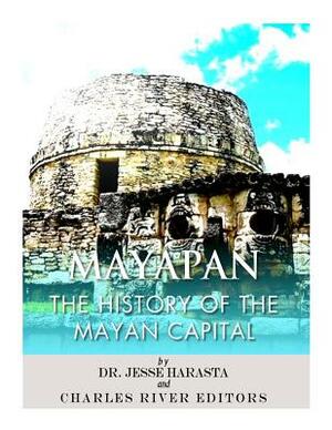 Mayapan: The History of the Mayan Capital by Charles River Editors, Jesse Harasta